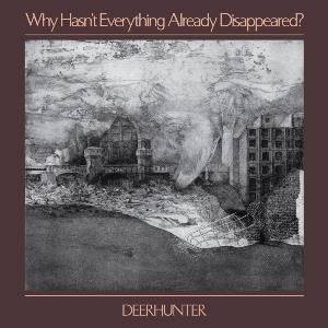 Deerhunter - Why Hasn't Everything Already Disappeared ?