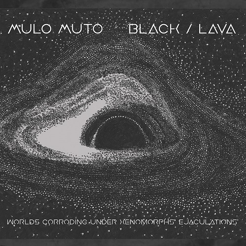 MULO MUTO and BLACK/LAVA - Worlds Corroding Under Xenomorphs' (...)