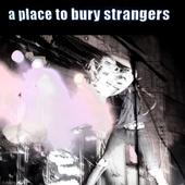 A Place To Bury Strangers - A Place To Bury Strangers